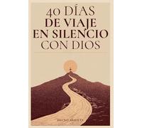 40 Días de Viaje en Silencio con Dios: Un Camino para Encontrar Paz, Sanar el Corazón y Escuchar la Voz de Dios en Medio del Ruido