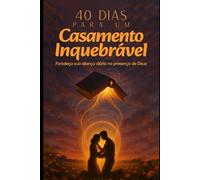 40 Dias para um Casamento Inquebrantável: Fortaleça sua Aliança Diária na Presença de Deus