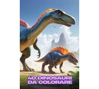40 DINOSAURI DA COLORARE: Un libro tutto da colorare con i dominatori del mondo antico