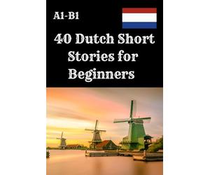 40 Dutch Short Stories for Beginners A1-B1: Improve Your Dutch Reading Skills with 40 Fun and Easy Stories - Each Story Includes 4 Comprehension ... Language Learners, and Reading Practice .