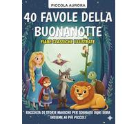 40 Favole della Buonanotte - Fiabe classiche illustrate per bambini dai 3 agli 8 anni: Raccolta di storie magiche e senza tempo per sognare ogni sera insieme ai più piccoli