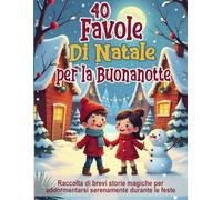 40 Favole di Natale per la Buonanotte - Fiabe illustrate per bambini dai 3 agli 8 anni: Raccolta di brevi storie magiche per addormentarsi serenamente durante le feste