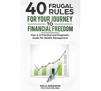 40 Frugal Rules For Your Journey To Financial Freedom: Your A-Z Practical and Pragmatic Guide For Wealth Management