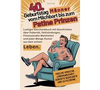 40.Geburtstag Männer vom Milchbart bis zum Patina Prinzen.: Lustiges Geschenkbuch mit Geschichten über Pubertät, Fehlzündungen, Fitnessstudio-Weisheiten und jeder Menge Humor aus dem echten Leben.