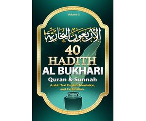 40 Hadith Al Bukhari: Forty Hadith from Sahih Al-Bukhari: Arabic Text, English Translation, and Explanation of the Sayings of the Prophet Muhammad ﷺ on the Quran and Sunnah