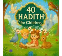 40 Hadith for Children: Stories of Prophet Muhammad - Discover the timeless wisdom of the Prophet, explained for children