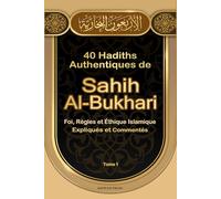 40 Hadiths Authentiques de Sahih Al-Bukhari: Foi, Règles et Éthique Islamique: Expliqués et Commentés selon la Sunnah du Prophète Mohammed ﷺ - Hadiths en Arabe et en Français