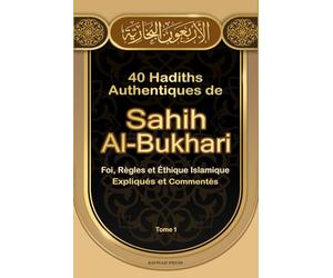 40 Hadiths Authentiques de Sahih Al-Bukhari: Foi, Règles et Éthique Islamique: Expliqués et Commentés selon la Sunnah du Prophète Mohammed ﷺ - Hadiths en Arabe et en Français