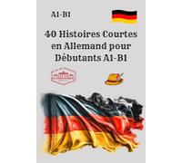 40 Histoires Courtes en Allemand pour Débutants A1-B1: Apprenez l’allemand en lisant niveau A1-B1