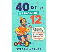 40 ist das neue 12: Gebrauchsanweisung fürs Kind bleiben und Erwachsen werden in den Vierzigern