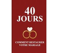 40 Jours pour Sauver et Réparer Votre Mariage : Un Parcours de Guérison, Pardon et Amour Renouvelé avec Dieu