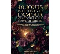 40 jours pour trouver l’amour quand tu es une femme chrétienne: Un chemin de guérison, de foi et de préparation à l’amour selon le cœur de Dieu