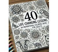 40 Life-Changing Lessons: An Inspirational Coloring Book for Adults: Whimsical Animals, Inspirational Quotes, and Stress-Free Designs for Relaxation and Reflection