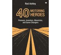 40 Motoring Heroes: Pioneers, Inventors, Mavericks, and Game Changers