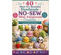 40 Must-Try Beautiful Handmade No- Sew Mini Amigurumi Creations: Create Cute Tiny Plushies, Mini Animal Friends, and Gift- Worthy Crochet Creations