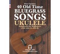 40 Old Time Bluegrass Songs - Ukulele Songbook For Beginners With Tabs And Chords