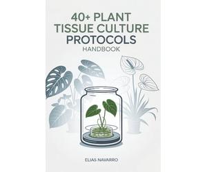 40+ Plant Tissue Culture Protocols Handbook: In Vitro Propagation Guide for Monstera, Philodendron, Anthurium, African Violet, Orchids & Other Popular Plants
