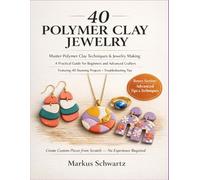 40 POLYMER CLAY JEWELRY: Master Polymer Clay Techniques and Jewelry-Making: A Practical Guide for Beginners and Advanced Crafters, Featuring 40 Stunning Projects and Troubleshooting Tips.