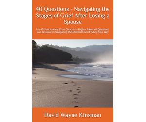 40 Questions - Navigating the Stages of Grief After Losing a Spouse: My 43-Year Journey: From Shock to a Higher Power 40 Questions and Lessons on Navigating the Aftermath and Finding Your Way