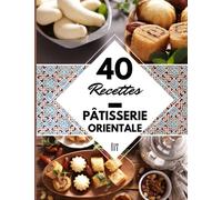 40 Recettes Pâtisserie orientale: Livre de recette pâtisserie orientale - Cuisine délicieuse marocaine, algérienne, tunisienne à la maison