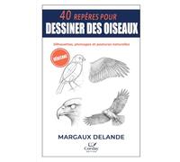 40 REPÈRES POUR DESSINER DES OISEAUX: Silhouettes, plumages et postures naturelles