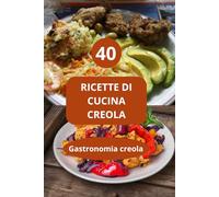 40 RICETTE DI CUCINA CREOLA: Gastronomia creola - gastronomia delle Antille - sapori afro-caraibici