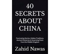 40 SECRETS ABOUT CHINA: Fascinating Stories, Hidden Traditions, Ancient Mysteries & Surprising Facts from the Middle Kingdom