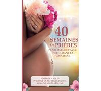 40 semaines de prières pour marcher avec Dieu durant la grossesse: Le sous titre: Porter la vie en portant la présence de Dieu, semaine après semaine