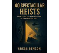 40 Spectacular Heists: From Banks and Armored Cars to Diamonds and Data