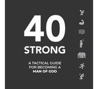 40 Strong: A Tactical Guide For Becoming A Man Of God