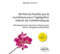 40 thèmes illustrés par le numérique pour l’agrégation interne de mathématiques Développements, exercices et figures avec Python, Geogebra et LibreOffice - Sébastien Peronno - Ellipses - broché - Scol
