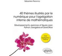 40 thèmes illustrés par le numérique pour l’agrégation interne de mathématiques Sébastien Peronno (Auteur), Paul De Laboulaye (Collection dirigée par)