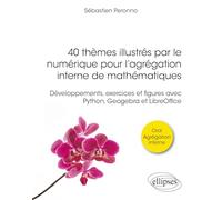 40 thèmes illustrés par le numérique pour l'agrégation interne de mathématiques: Développements, exercices et figures avec Python, Geogebra et LibreOffice