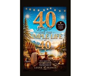 40 Ways to Live the Simple Life at 40: A Unique Birthday Gift with Simple Adventures and Meaningful Moments for Making the Most of Your 40s