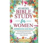 40 Weeks Bible Study For Women: Experiencing God Really: Life-Changing Stories From Scripture For A Journey Of Faith, Hope, Love.