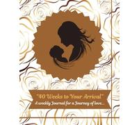 40 Weeks to Your Arrival: A Weekly Journal for a Journey of love for mom's to be