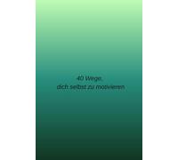 40 Wege, dich selbst zu motivieren: 40 inspirierende Motivationssprüche für mehr Selbstvertrauen, Mut und tägliche Energie
