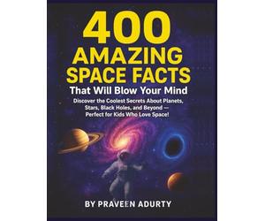 400 Amazing Space Facts That Will Blow Your Mind: Discover the Coolest Secrets About Planets, Stars, Black Holes, and Beyond - Perfect for Kids Who Love Space!