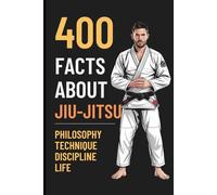 400 FACTS ABOUT JIU-JITSU: Unlock the True Power That Transforms Your Life - On and Off the Mat