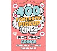 400 Fantastic Pick Up Lines: 400 Hilarious, Cringey, and Flirtatious Chat Up Lines To Help Hopeless Romantics Finally Break The Ice