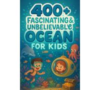 400+ Fascinating & Unbelievable Ocean Facts for Kids: Dive Into Ocean Wonders, Bizarre Creatures & Mighty Tides! (The Ultimate Gift for Young Explorers)