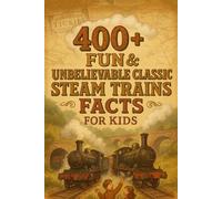 400+ Fun & Unbelievable Classic Steam Trains Facts for Kids: Steam Through History with Iconic Engines, Fun Stories & More! (The Ultimate Classic ... Facts & Trivia Gift for Young Train Lovers)
