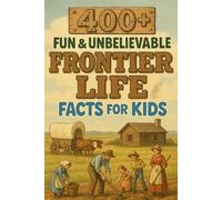 400+ Fun & Unbelievable Frontier Life Facts for Kids: Live into Frontier Life Facts of Pioneers, Adventures & Survival Stories! (Perfect for Young History Fans & Kids)