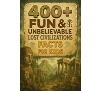400+ Fun & Unbelievable Lost Civilizations Facts for Kids: Uncover Vanished Kingdoms, Ancient Wonders, Fun Mysteries & More! (The Perfect Lost Civilizations Facts & Trivia Book for Young Explorers)