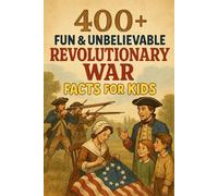 400+ Fun & Unbelievable Revolutionary War Facts for Kids: Rebel into Revolutionary War Facts of Courage, Freedom & Epic Stories! (Perfect for Young History Fans)