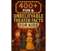 400+ Fun & Unbelievable Theater Facts for Kids: Explore Legendary Performances, Backstage Secrets, Fun Facts & More! (The Perfect Theater Facts & Trivia Book for Young Readers)