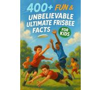 400+ Fun & Unbelievable Ultimate Frisbee Facts for Kids: Fly High with Legendary Players, Epic Matches, Fun Moves & More! (The Ultimate Ultimate Frisbee Facts & Trivia Gift for Young Fans)