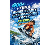 400+ Fun & Unbelievable Wakeboarding Facts for Kids: Jump into Wake Tricks, Board Skills & Thrilling Water Adventures (Great for Young Wakeboard Riders)