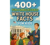 400+ Fun & Unbelievable White House Facts for Kids: Step into White House Facts of Historic Rooms, Famous Stories & Presidential Secrets! (Perfect for Young Explorers)