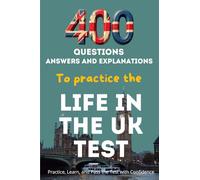 400 Questions, Answers And Explanations To Practice The Life In The Uk Test: Practice, Learn, And Pass The Test With Confidence